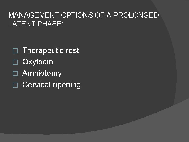 MANAGEMENT OPTIONS OF A PROLONGED LATENT PHASE: Therapeutic rest � Oxytocin � Amniotomy �