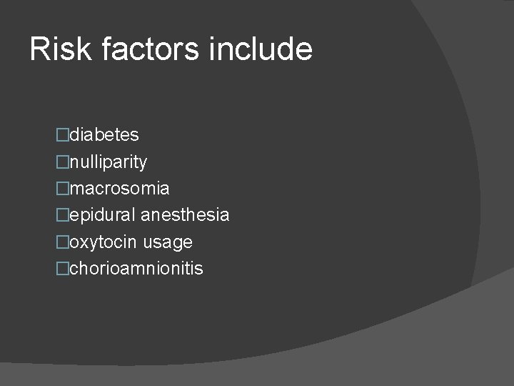 Risk factors include �diabetes �nulliparity �macrosomia �epidural anesthesia �oxytocin usage �chorioamnionitis 