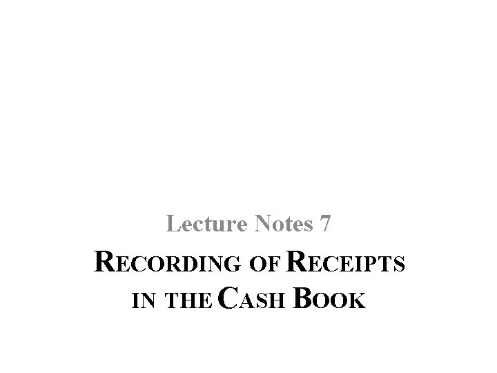 Lecture Notes 7 RECORDING OF RECEIPTS IN THE CASH BOOK 