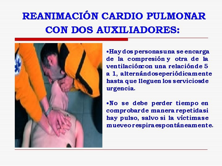 REANIMACIÓN CARDIO PULMONAR CON DOS AUXILIADORES: • Hay dos personas una se encarga de