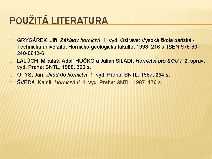 POUŽITÁ LITERATURA � � GRYGÁREK, Jiří. Základy hornictví. 1. vyd. Ostrava: Vysoká škola báňská