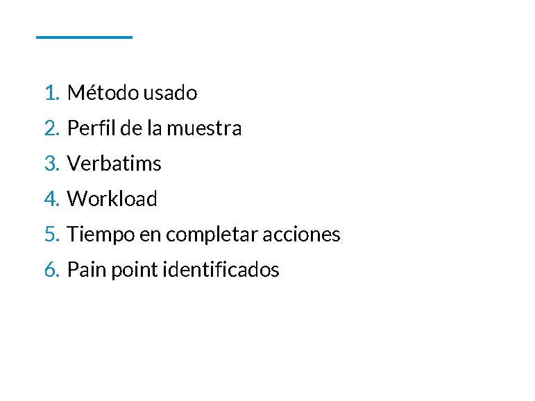 1. Método usado 2. Perfil de la muestra 3. Verbatims 4. Workload 5. Tiempo