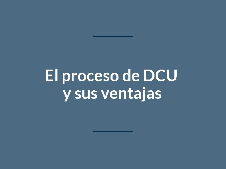 El proceso de DCU y sus ventajas 