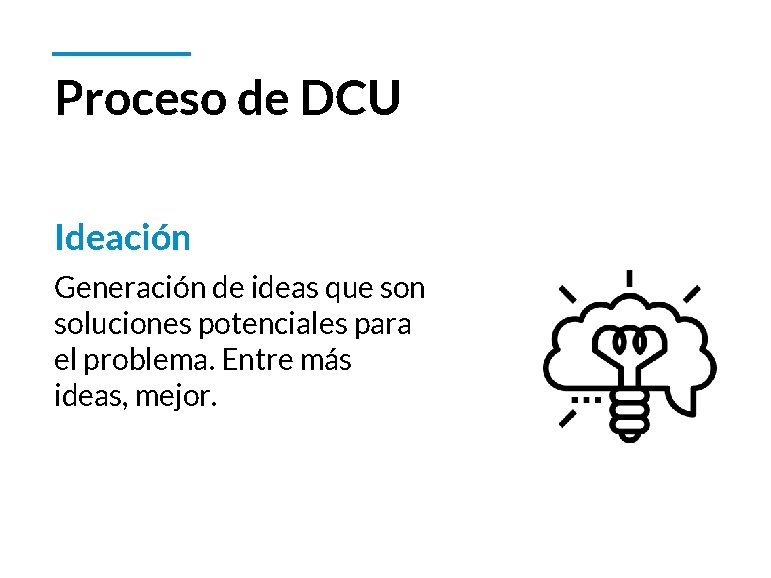 Proceso de DCU Ideación Generación de ideas que son soluciones potenciales para el problema.