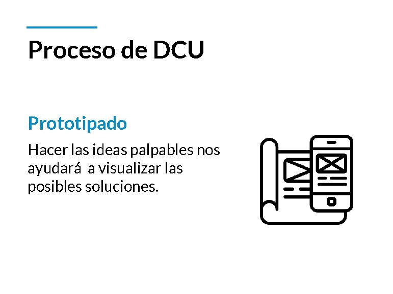 Proceso de DCU Prototipado Hacer las ideas palpables nos ayudará a visualizar las posibles