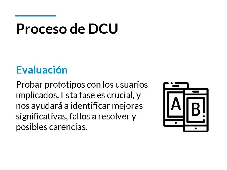 Proceso de DCU Evaluación Probar prototipos con los usuarios implicados. Esta fase es crucial,