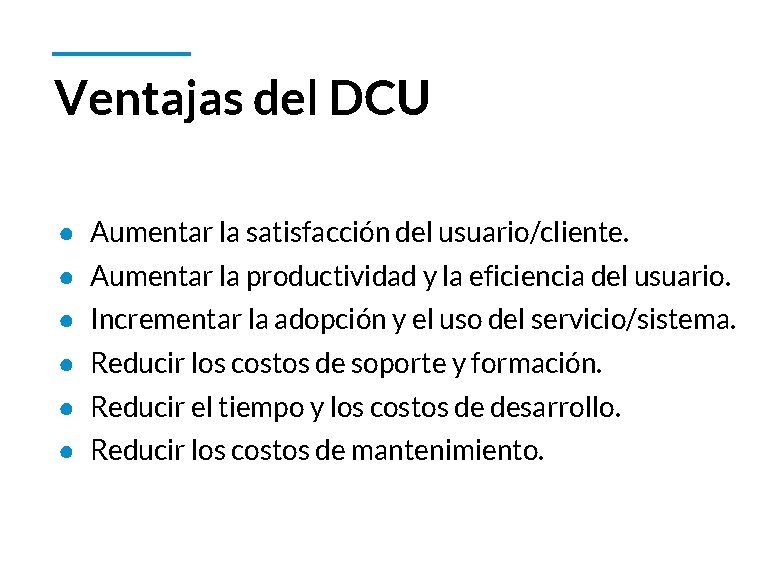 Ventajas del DCU ● Aumentar la satisfacción del usuario/cliente. ● Aumentar la productividad y