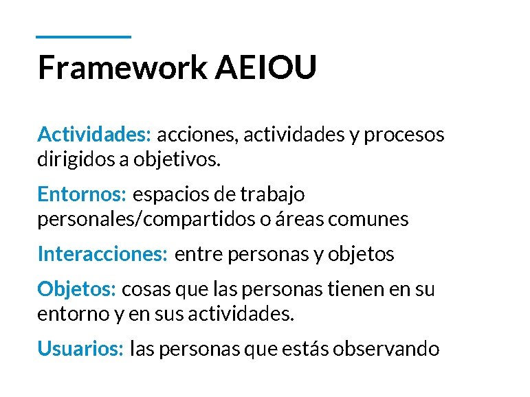 Framework AEIOU Actividades: acciones, actividades y procesos dirigidos a objetivos. Entornos: espacios de trabajo