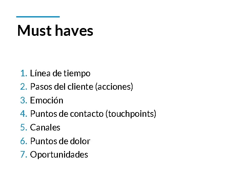 Must haves 1. Línea de tiempo 2. Pasos del cliente (acciones) 3. Emoción 4.