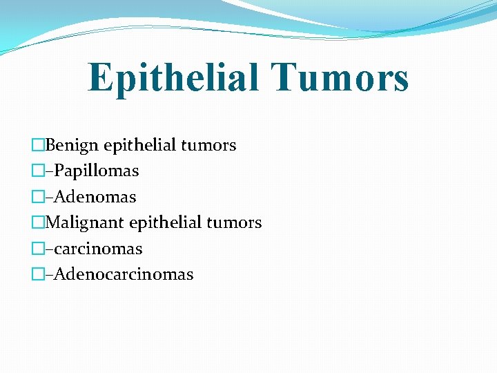 Epithelial Tumors �Benign epithelial tumors �–Papillomas �–Adenomas �Malignant epithelial tumors �–carcinomas �–Adenocarcinomas 