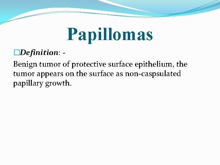 Papillomas �Definition: Benign tumor of protective surface epithelium, the tumor appears on the surface