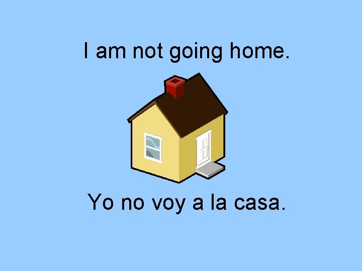 I am not going home. Yo no voy a la casa. 