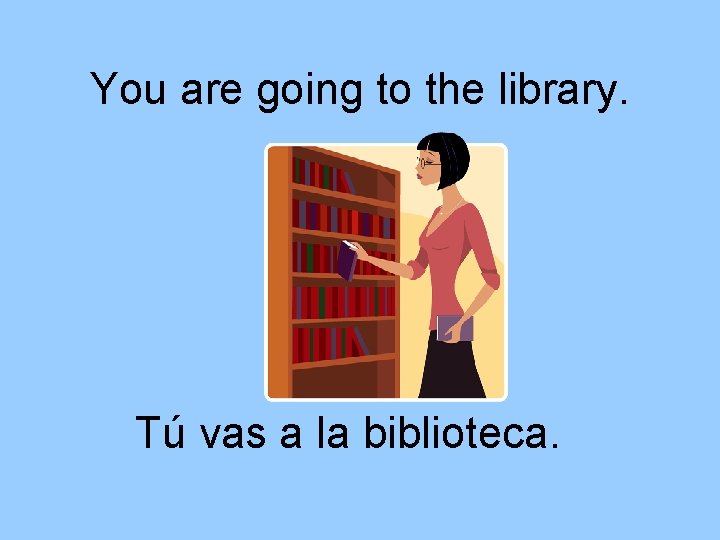 You are going to the library. Tú vas a la biblioteca. 