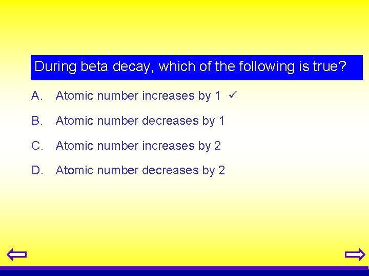 During beta decay, which of the following is true? A. Atomic number increases by