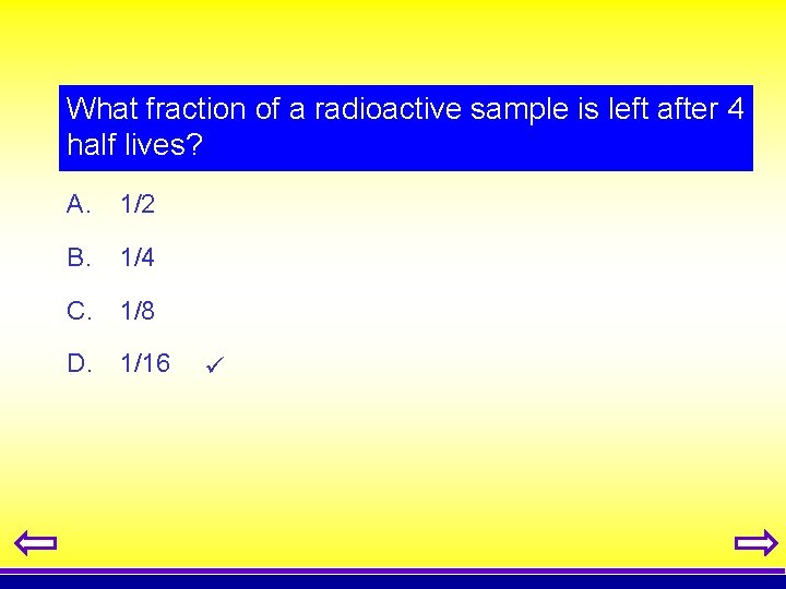 What fraction of a radioactive sample is left after 4 half lives? A. 1/2