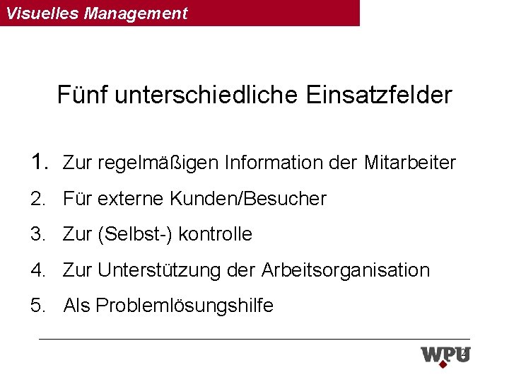 Visuelles Management Fünf unterschiedliche Einsatzfelder 1. Zur regelmäßigen Information der Mitarbeiter 2. Für externe