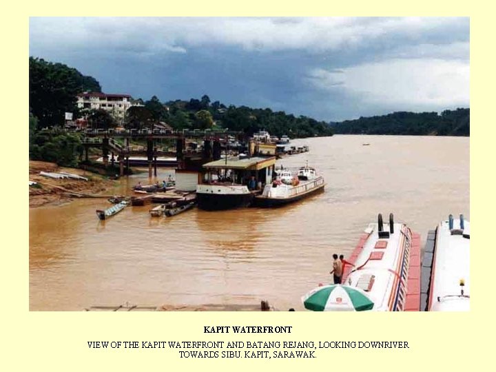 KAPIT WATERFRONT VIEW OF THE KAPIT WATERFRONT AND BATANG REJANG, LOOKING DOWNRIVER TOWARDS SIBU.
