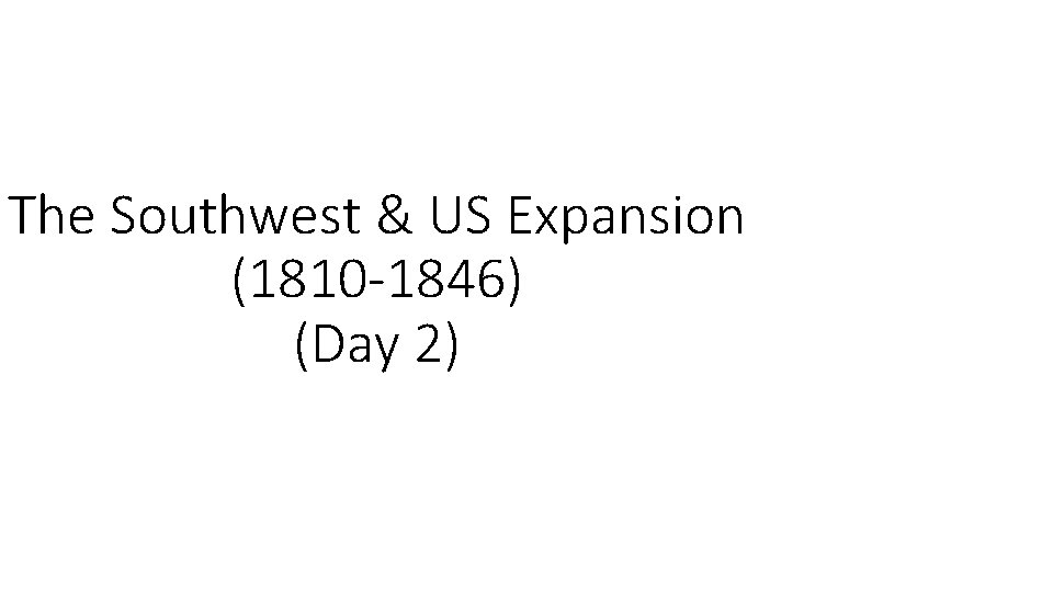 The Southwest & US Expansion (1810 -1846) (Day 2) 