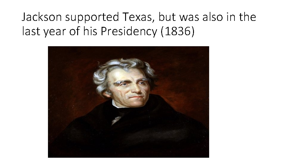 Jackson supported Texas, but was also in the last year of his Presidency (1836)