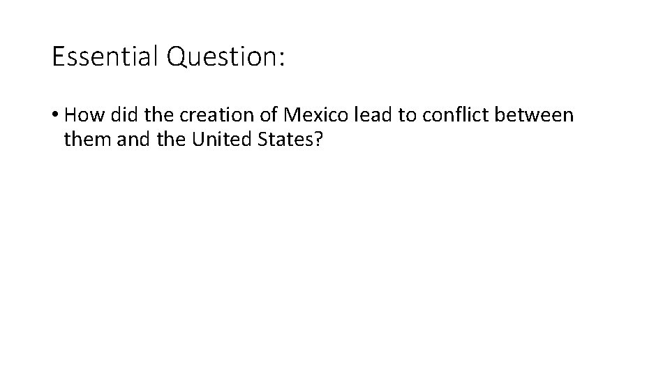 Essential Question: • How did the creation of Mexico lead to conflict between them