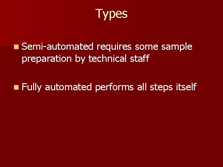 Types n Semi-automated requires some sample preparation by technical staff n Fully automated performs