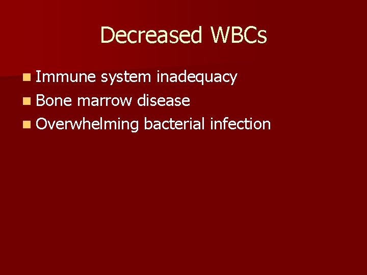 Decreased WBCs n Immune system inadequacy n Bone marrow disease n Overwhelming bacterial infection