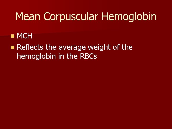Mean Corpuscular Hemoglobin n MCH n Reflects the average weight of the hemoglobin in