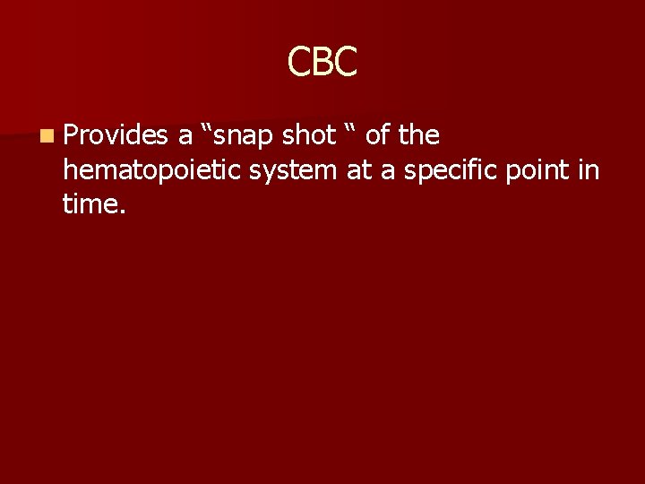 CBC n Provides a “snap shot “ of the hematopoietic system at a specific