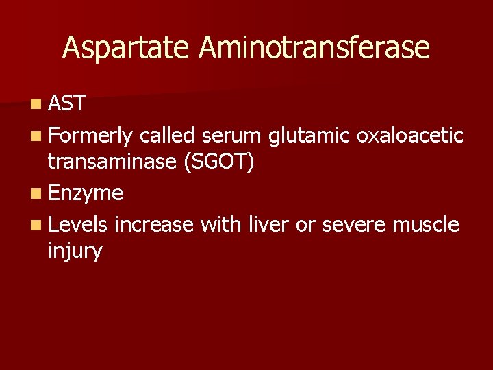 Aspartate Aminotransferase n AST n Formerly called serum glutamic oxaloacetic transaminase (SGOT) n Enzyme