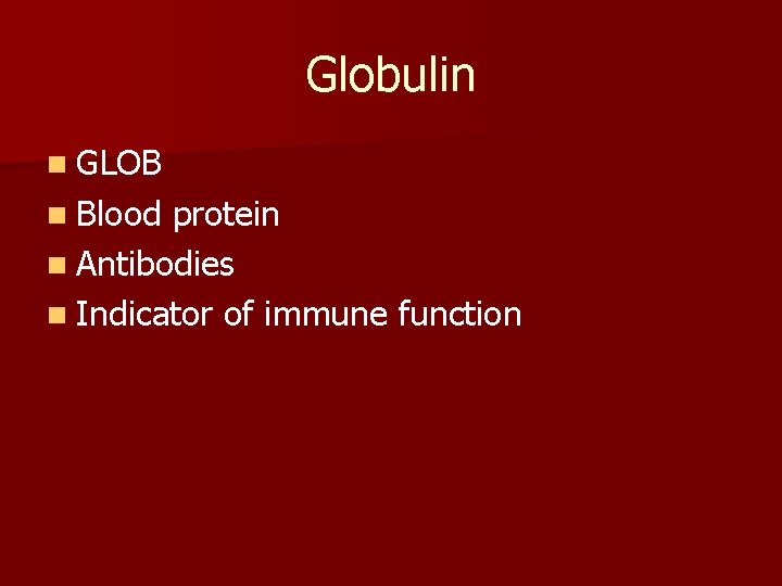 Globulin n GLOB n Blood protein n Antibodies n Indicator of immune function 