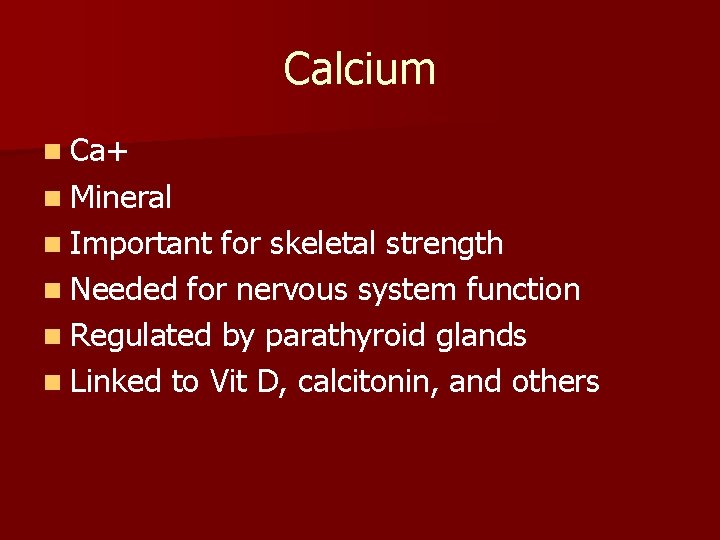 Calcium n Ca+ n Mineral n Important for skeletal strength n Needed for nervous