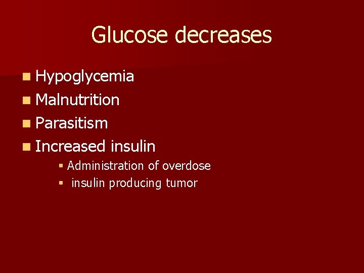 Glucose decreases n Hypoglycemia n Malnutrition n Parasitism n Increased insulin § Administration of