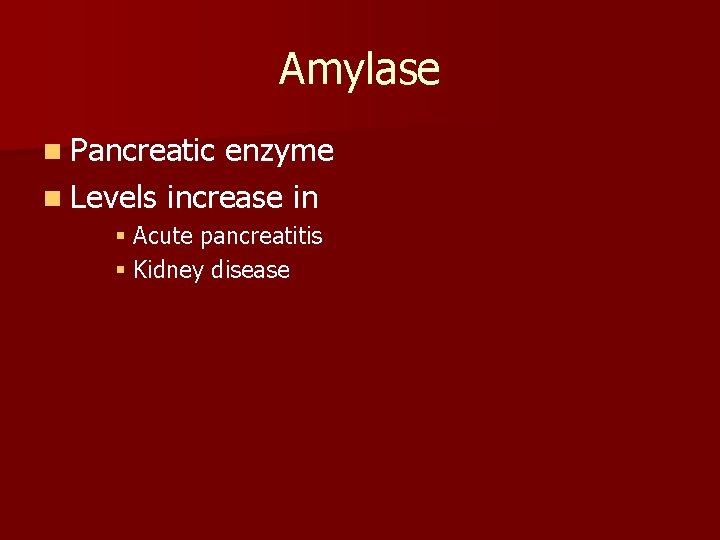 Amylase n Pancreatic enzyme n Levels increase in § Acute pancreatitis § Kidney disease