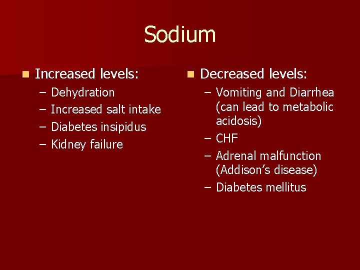 Sodium n Increased levels: – – Dehydration Increased salt intake Diabetes insipidus Kidney failure