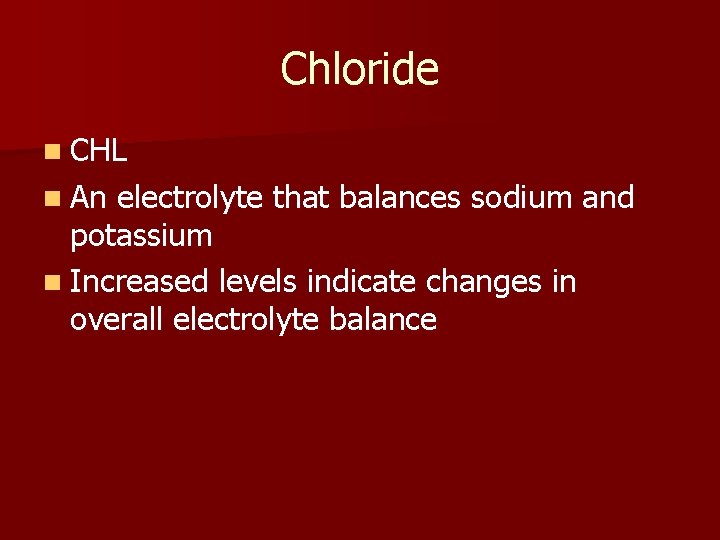Chloride n CHL n An electrolyte that balances sodium and potassium n Increased levels
