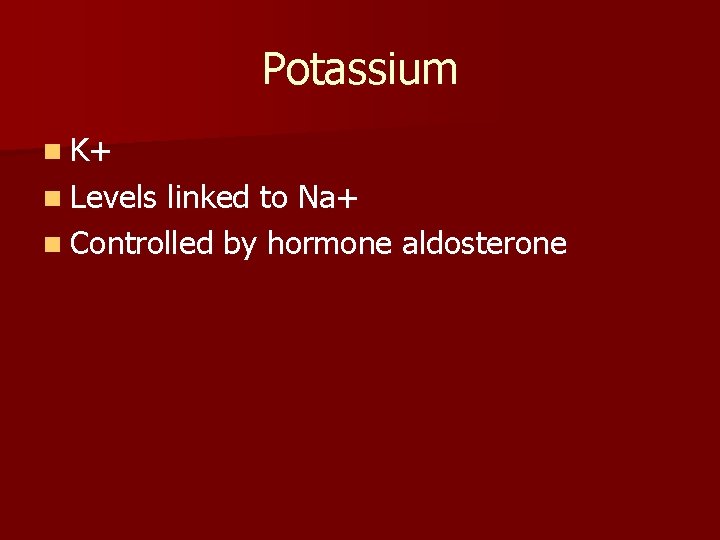 Potassium n K+ n Levels linked to Na+ n Controlled by hormone aldosterone 