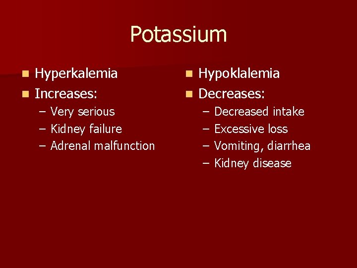 Potassium Hyperkalemia n Increases: n – – – Very serious Kidney failure Adrenal malfunction