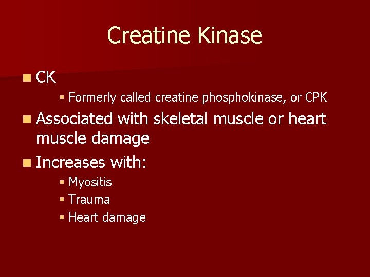 Creatine Kinase n CK § Formerly called creatine phosphokinase, or CPK n Associated with