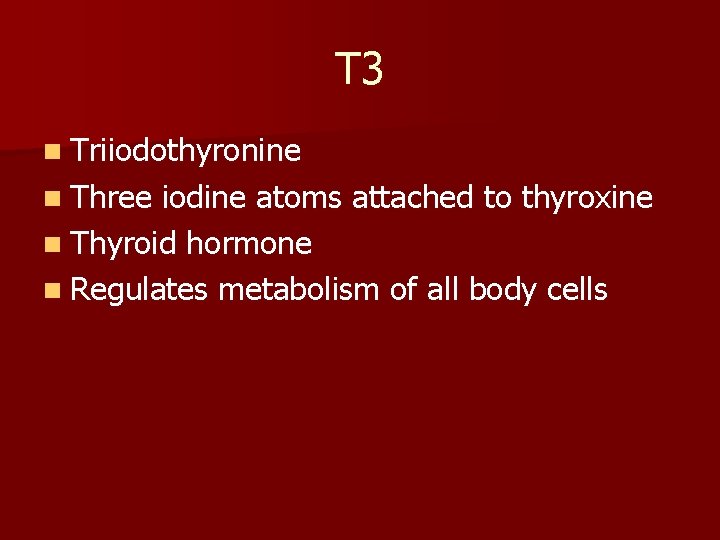 T 3 n Triiodothyronine n Three iodine atoms attached to thyroxine n Thyroid hormone
