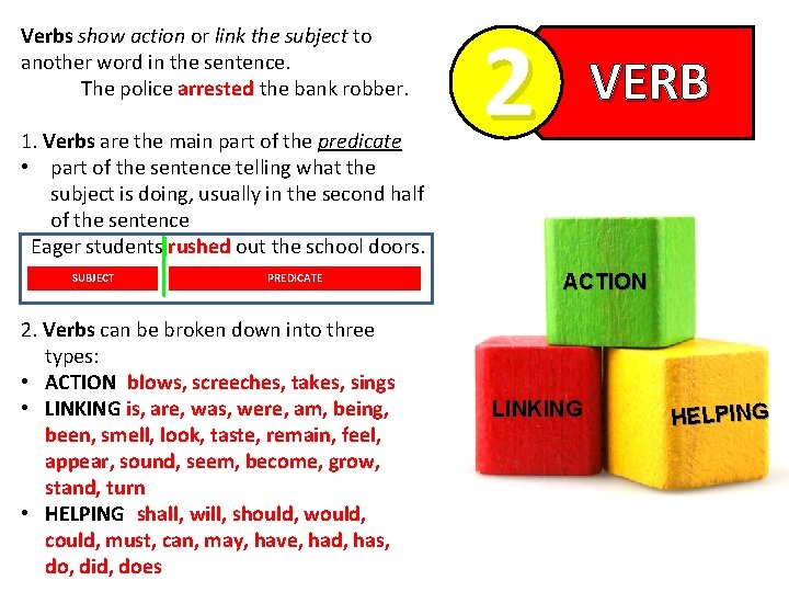 Verbs show action or link the subject to another word in the sentence. The