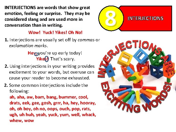 INTERJECTIONS are words that show great emotion, feeling or surprise. They may be considered