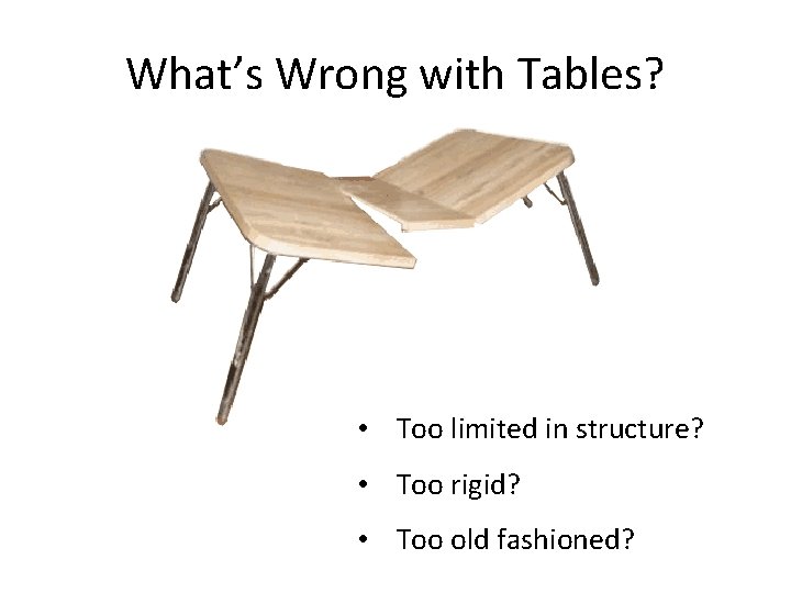 What’s Wrong with Tables? • Too limited in structure? • Too rigid? • Too