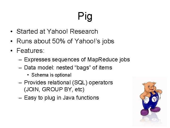 Pig • Started at Yahoo! Research • Runs about 50% of Yahoo!’s jobs •