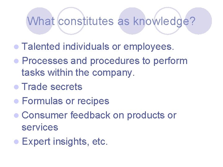 What constitutes as knowledge? l Talented individuals or employees. l Processes and procedures to