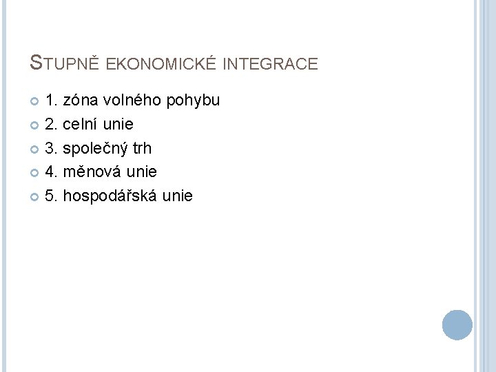 STUPNĚ EKONOMICKÉ INTEGRACE 1. zóna volného pohybu 2. celní unie 3. společný trh 4.