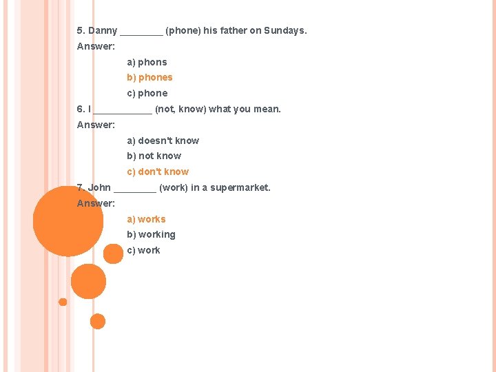 5. Danny ____ (phone) his father on Sundays. Answer: a) phons b) phones c)