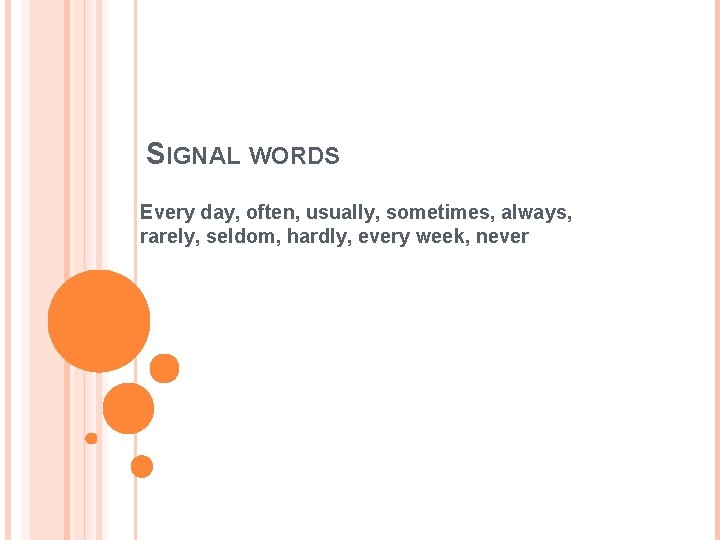 SIGNAL WORDS Every day, often, usually, sometimes, always, rarely, seldom, hardly, every week, never