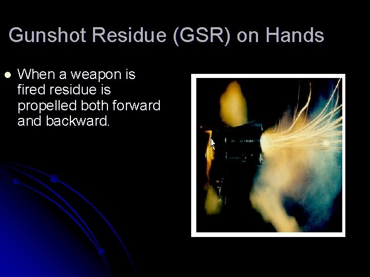 Gunshot Residue (GSR) on Hands l When a weapon is fired residue is propelled