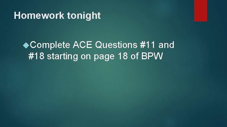 Homework tonight Complete ACE Questions #11 and #18 starting on page 18 of BPW