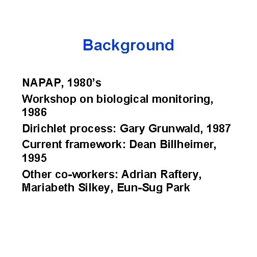 Background NAPAP, 1980’s Workshop on biological monitoring, 1986 Dirichlet process: Gary Grunwald, 1987 Current